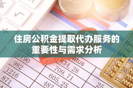 恩施住房公积金提取代办服务的重要性与需求分析