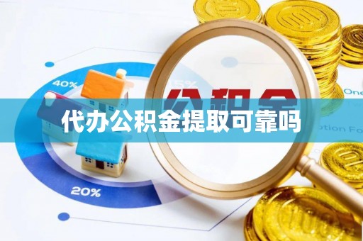 恩施代办公积金提取可靠吗