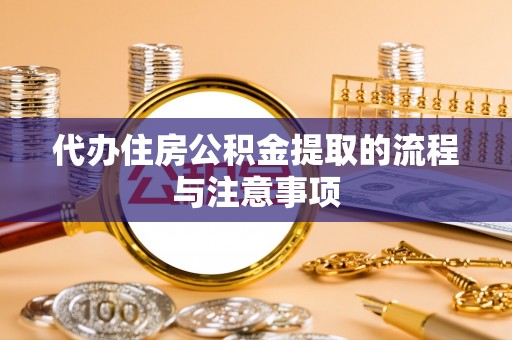 恩施代办住房公积金提取的流程与注意事项