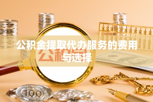 恩施公积金提取代办服务的费用与选择