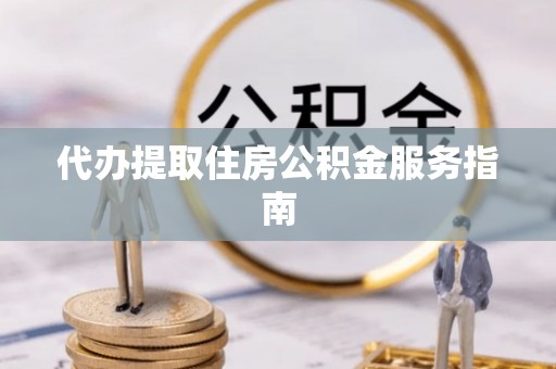 恩施代办提取住房公积金服务指南