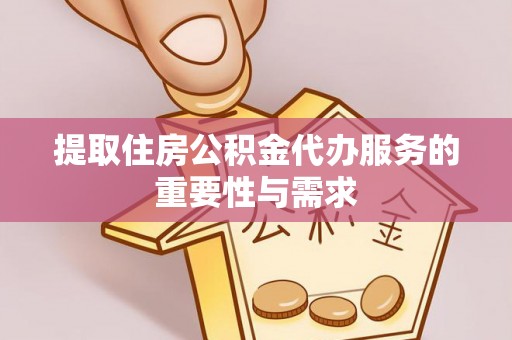 恩施提取住房公积金代办服务的重要性与需求