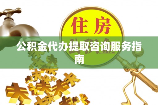 恩施公积金代办提取咨询服务指南