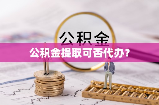 恩施公积金提取可否代办？