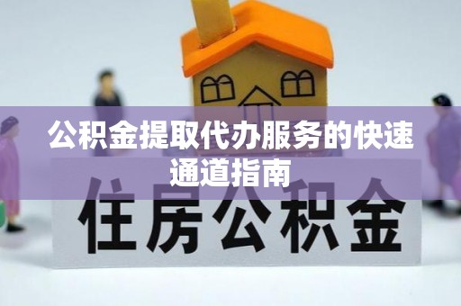 恩施公积金提取代办服务的快速通道指南