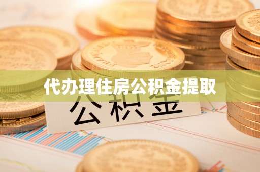 恩施代办理住房公积金提取