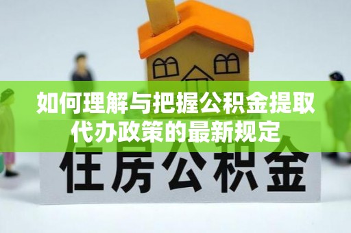 恩施如何理解与把握公积金提取代办政策的最新规定