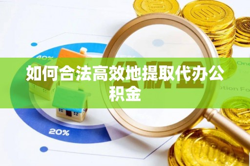 恩施如何合法高效地提取代办公积金