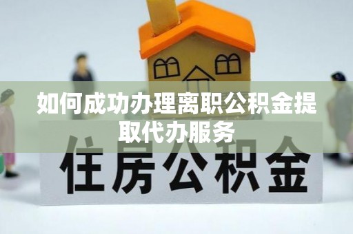 恩施如何成功办理离职公积金提取代办服务