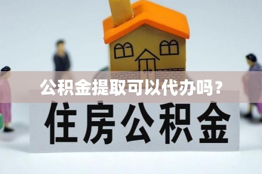恩施公积金提取可以代办吗？