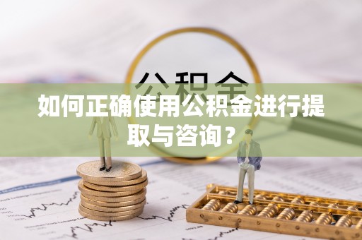 恩施如何正确使用公积金进行提取与咨询？