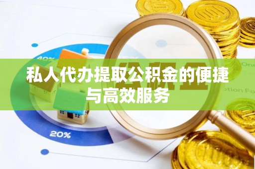 恩施私人代办提取公积金的便捷与高效服务