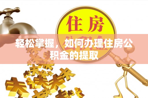 恩施轻松掌握，如何办理住房公积金的提取