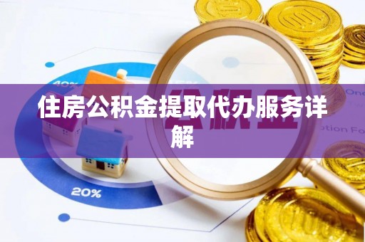 恩施住房公积金提取代办服务详解