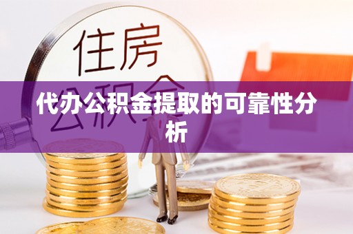恩施代办公积金提取的可靠性分析