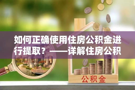 恩施如何正确使用住房公积金进行提取？——详解住房公积金代办提取流程与注意事项