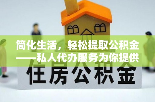 恩施简化生活，轻松提取公积金——私人代办服务为你提供便利