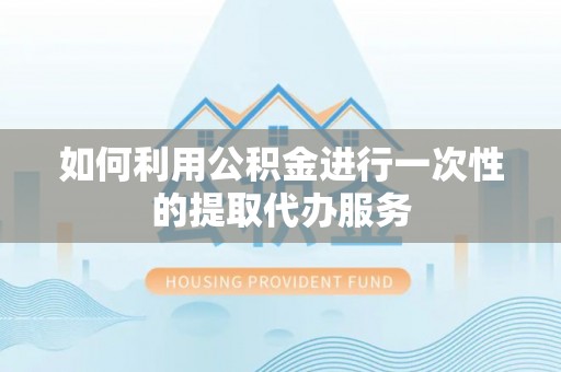 恩施如何利用公积金进行一次性的提取代办服务