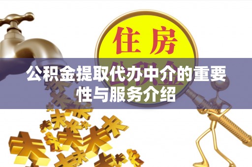 恩施公积金提取代办中介的重要性与服务介绍