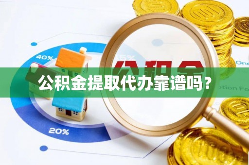 恩施公积金提取代办靠谱吗？