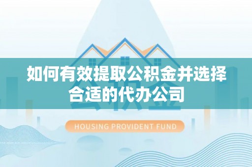 恩施如何有效提取公积金并选择合适的代办公司