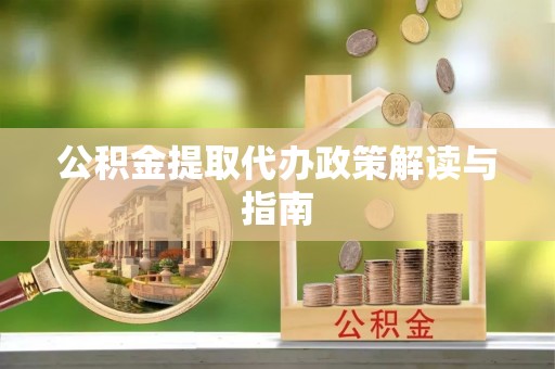 恩施公积金提取代办政策解读与指南