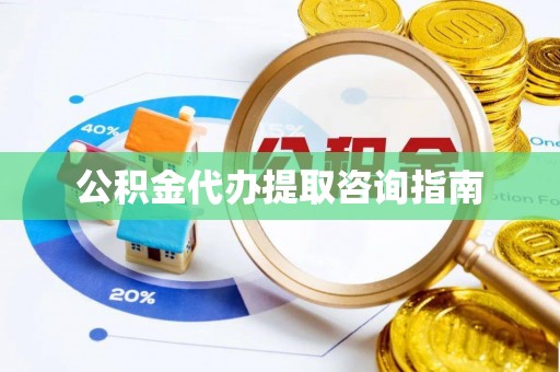 恩施公积金代办提取咨询指南
