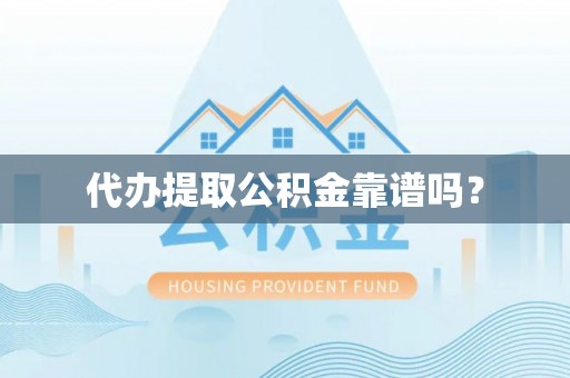 恩施代办提取公积金靠谱吗？