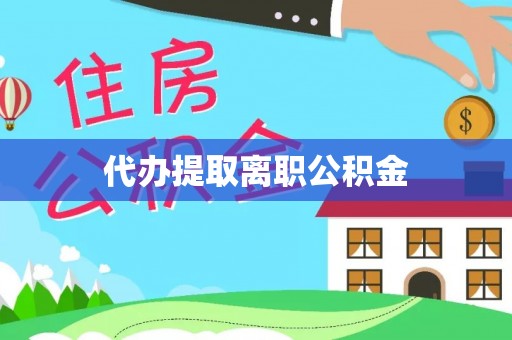 恩施代办提取离职公积金