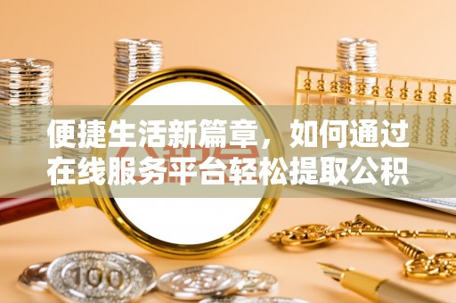 恩施便捷生活新篇章，如何通过在线服务平台轻松提取公积金
