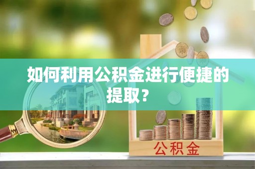 恩施如何利用公积金进行便捷的提取？