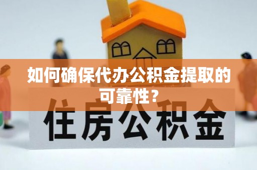 恩施如何确保代办公积金提取的可靠性？