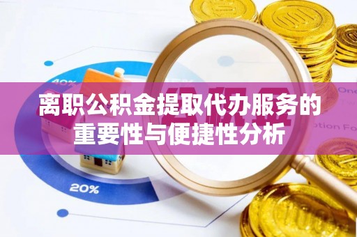 恩施离职公积金提取代办服务的重要性与便捷性分析
