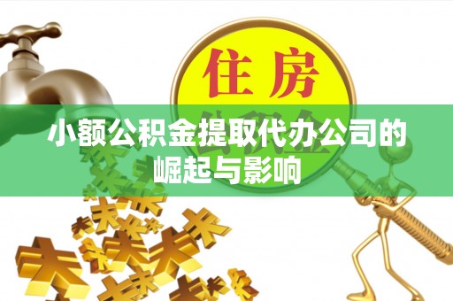 恩施小额公积金提取代办公司的崛起与影响