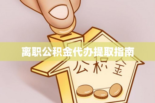 恩施离职公积金代办提取指南