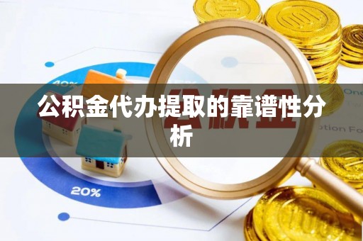 恩施公积金代办提取的靠谱性分析