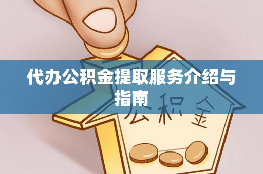 恩施代办公积金提取服务介绍与指南