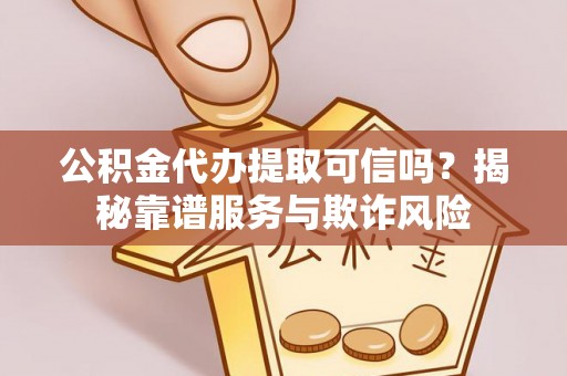恩施公积金代办提取可信吗？揭秘靠谱服务与欺诈风险