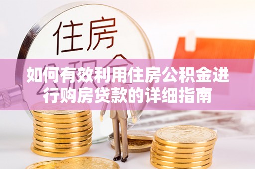 恩施如何有效利用住房公积金进行购房贷款的详细指南